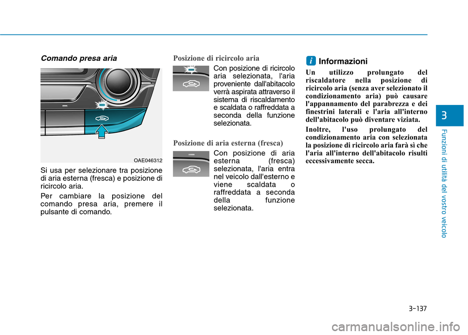 Hyundai Ioniq Hybrid 2017 Manuale del proprietario (in Italian) 3-137
Funzioni di utilità del vostro veicolo
3
Comando presa aria
Si usa per selezionare tra posizione
di aria esterna (fresca) e posizione di
ricircolo aria.
Per cambiare la posizione del
comando Hyundai Ioniq Hybrid 2017 Manuale del proprietario (in Italian) 3-137
Funzioni di utilità del vostro veicolo
3
Comando presa aria
Si usa per selezionare tra posizione
di aria esterna (fresca) e posizione di
ricircolo aria.
Per cambiare la posizione del
comando