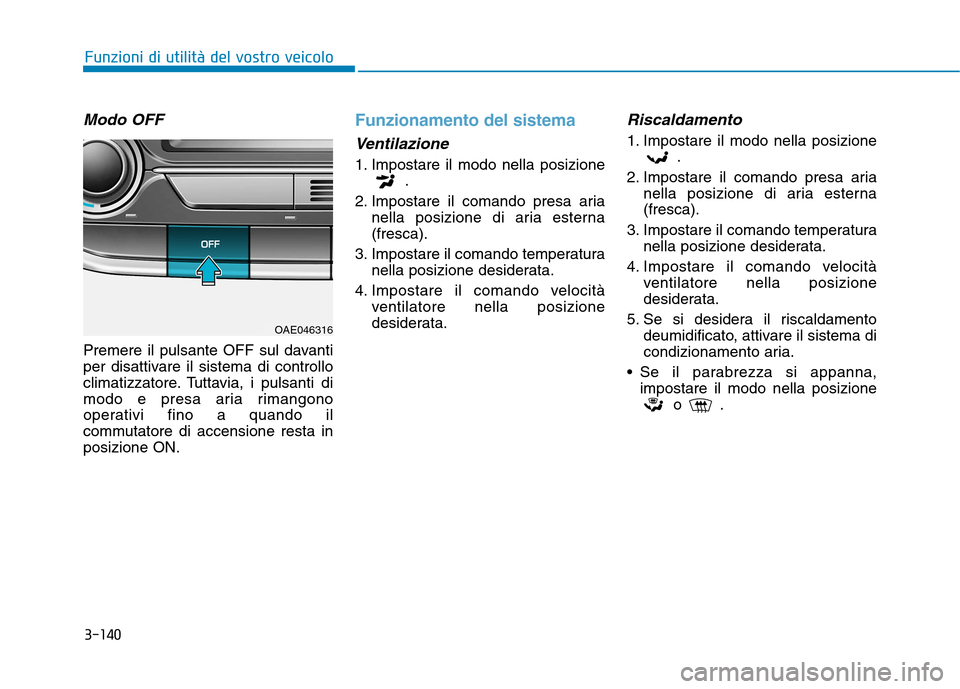 Hyundai Ioniq Hybrid 2017 Manuale del proprietario (in Italian) 3-140
Funzioni di utilità del vostro veicolo
Modo OFF
Premere il pulsante OFF sul davanti
per disattivare il sistema di controllo
climatizzatore. Tuttavia, i pulsanti di
modo e presa aria rimangono
Hyundai Ioniq Hybrid 2017 Manuale del proprietario (in Italian) 3-140
Funzioni di utilità del vostro veicolo
Modo OFF
Premere il pulsante OFF sul davanti
per disattivare il sistema di controllo
climatizzatore. Tuttavia, i pulsanti di
modo e presa aria rimangono