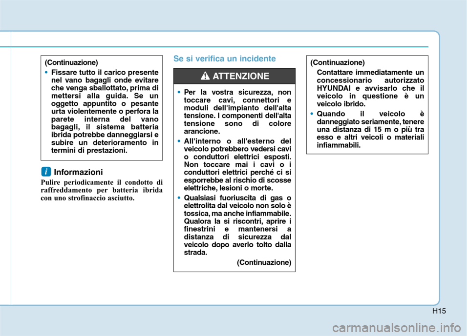 Hyundai Ioniq Hybrid 2017 Manuale del proprietario (in Italian) H15
Informazioni
Pulire periodicamente il condotto di
raffreddamento per batteria ibrida
con uno strofinaccio asciutto.
Se si verifica un incidente
i
(Continuazione)
Fissare tutto il carico presente Hyundai Ioniq Hybrid 2017 Manuale del proprietario (in Italian) H15
Informazioni
Pulire periodicamente il condotto di
raffreddamento per batteria ibrida
con uno strofinaccio asciutto.
Se si verifica un incidente
i
(Continuazione)
Fissare tutto il carico presente