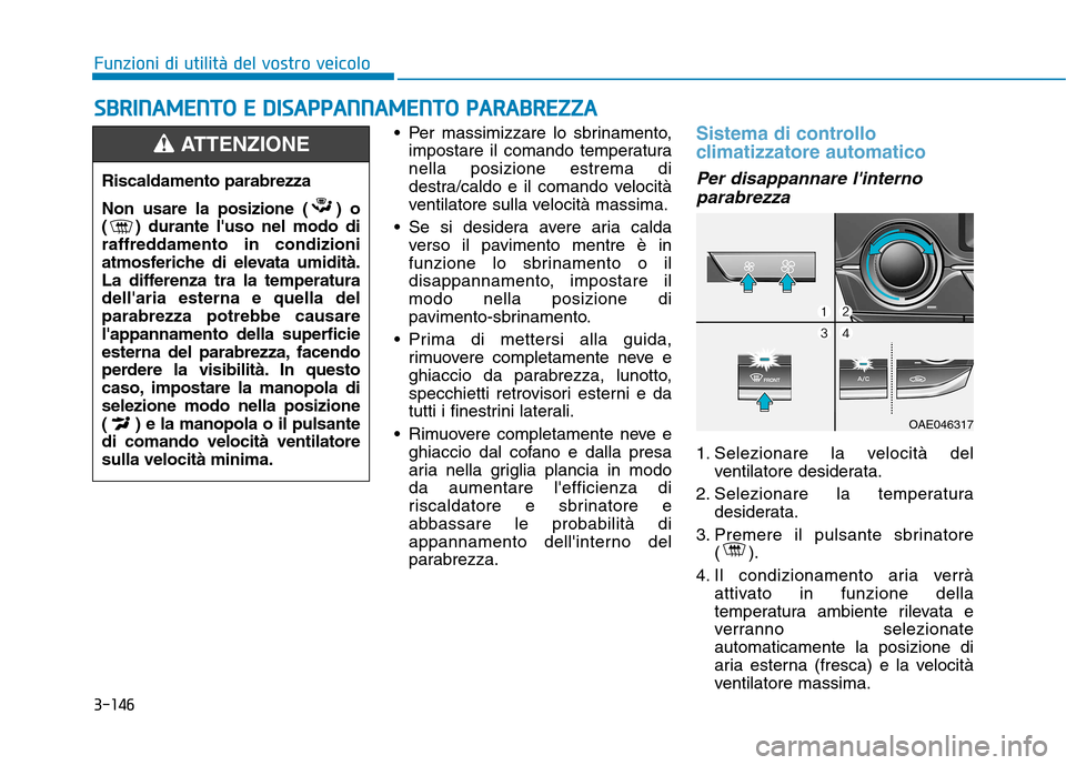 Hyundai Ioniq Hybrid 2017 Manuale del proprietario (in Italian) 3-146
Funzioni di utilità del vostro veicoloS
S BB RRIINN AAMM EENN TTOO EE DD IISS AA PPPPAA NN NNAAMM EENN TTOO PP AA RRAA BBRREEZZ ZZAA
Per massimizzare lo sbrinamento,
impostare il comando Hyundai Ioniq Hybrid 2017 Manuale del proprietario (in Italian) 3-146
Funzioni di utilità del vostro veicoloS
S BB RRIINN AAMM EENN TTOO EE DD IISS AA PPPPAA NN NNAAMM EENN TTOO PP AA RRAA BBRREEZZ ZZAA
Per massimizzare lo sbrinamento,
impostare il comando