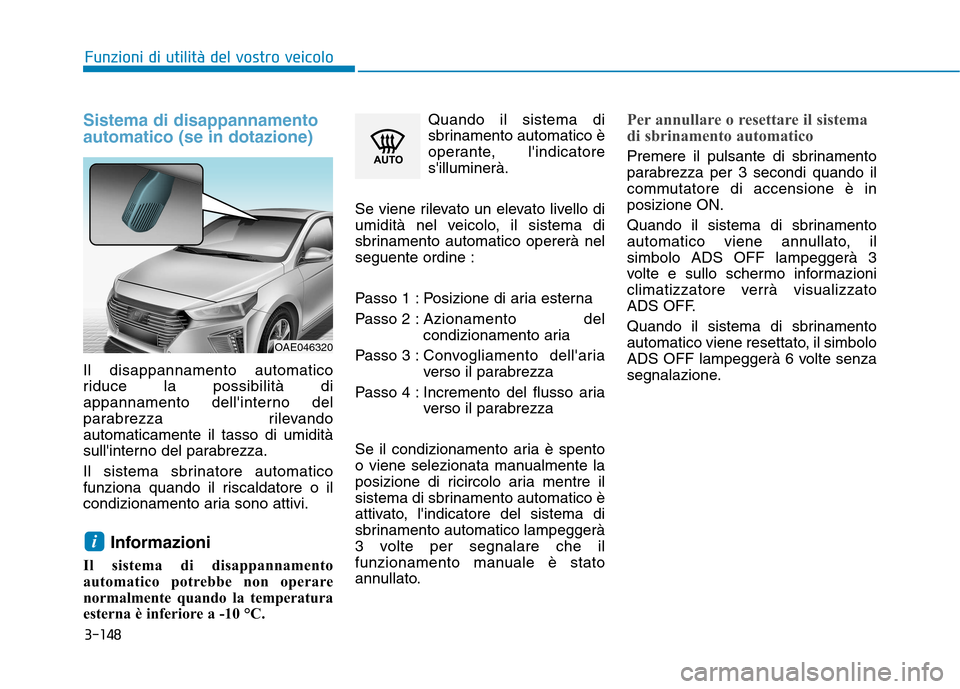 Hyundai Ioniq Hybrid 2017 Manuale del proprietario (in Italian) 3-148
Funzioni di utilità del vostro veicolo
Sistema di disappannamento automatico (se in dotazione)
Il disappannamento automatico
riduce la possibilità di
appannamento dellinterno del
parabrezza Hyundai Ioniq Hybrid 2017 Manuale del proprietario (in Italian) 3-148
Funzioni di utilità del vostro veicolo
Sistema di disappannamento automatico (se in dotazione)
Il disappannamento automatico
riduce la possibilità di
appannamento dellinterno del
parabrezza