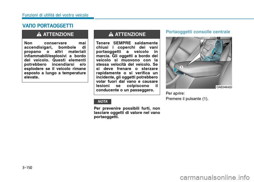 Hyundai Ioniq Hybrid 2017 Manuale del proprietario (in Italian) 3-150
Funzioni di utilità del vostro veicoloV
V AA NN OO PP OO RRTTAA OO GGGGEETT TTII
Per prevenire possibili furti, non
lasciare oggetti di valore nel vano
portaoggetti.
Portaoggetti consolle ce Hyundai Ioniq Hybrid 2017 Manuale del proprietario (in Italian) 3-150
Funzioni di utilità del vostro veicoloV
V AA NN OO PP OO RRTTAA OO GGGGEETT TTII
Per prevenire possibili furti, non
lasciare oggetti di valore nel vano
portaoggetti.
Portaoggetti consolle ce