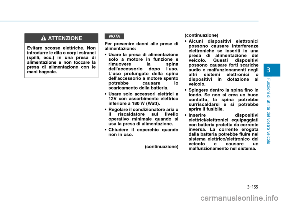 Hyundai Ioniq Hybrid 2017 Manuale del proprietario (in Italian) 3-155
Funzioni di utilità del vostro veicolo
3
Per prevenire danni alle prese di alimentazione:
Usare la presa di alimentazionesolo a motore in funzione e
rimuovere la spinadellaccessorio dopo l Hyundai Ioniq Hybrid 2017 Manuale del proprietario (in Italian) 3-155
Funzioni di utilità del vostro veicolo
3
Per prevenire danni alle prese di alimentazione:
Usare la presa di alimentazionesolo a motore in funzione e
rimuovere la spinadellaccessorio dopo l