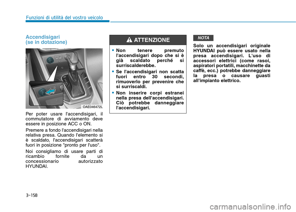 Hyundai Ioniq Hybrid 2017 Manuale del proprietario (in Italian) 3-158
Funzioni di utilità del vostro veicolo
Accendisigari (se in dotazione)
Per poter usare laccendisigari, il
commutatore di avviamento deve
essere in posizione ACC o ON.
Premere a fondo lacce Hyundai Ioniq Hybrid 2017 Manuale del proprietario (in Italian) 3-158
Funzioni di utilità del vostro veicolo
Accendisigari (se in dotazione)
Per poter usare laccendisigari, il
commutatore di avviamento deve
essere in posizione ACC o ON.
Premere a fondo lacce