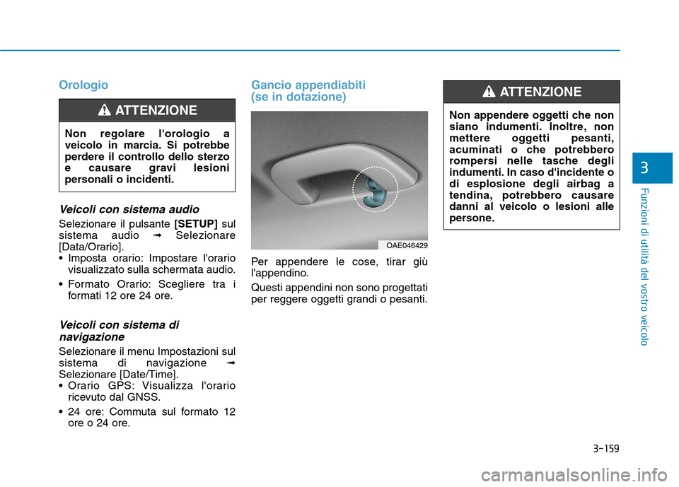 Hyundai Ioniq Hybrid 2017  Manuale del proprietario (in Italian) 3-159
Funzioni di utilità del vostro veicolo
3
Orologio
Veicoli con sistema audio
Selezionare il pulsante [SETUP]sul
sistema audio  ➟Selezionare
[Data/Orario]. 
 Imposta orario: Impostare lorario 