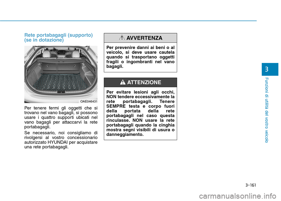 Hyundai Ioniq Hybrid 2017 Manuale del proprietario (in Italian) 3-161
Funzioni di utilità del vostro veicolo
Rete portabagagli (supporto) (se in dotazione)
Per tenere fermi gli oggetti che si
trovano nel vano bagagli, si possono
usare i quattro supporti ubicati Hyundai Ioniq Hybrid 2017 Manuale del proprietario (in Italian) 3-161
Funzioni di utilità del vostro veicolo
Rete portabagagli (supporto) (se in dotazione)
Per tenere fermi gli oggetti che si
trovano nel vano bagagli, si possono
usare i quattro supporti ubicati