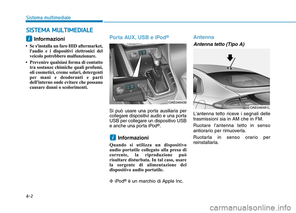 Hyundai Ioniq Hybrid 2017  Manuale del proprietario (in Italian) 4-2
Sistema multimediale
Informazioni 
 Se sinstalla un faro HID aftermarket, laudio e i dispositivi elettronici del 
veicolo potrebbero malfunzionare.
 Prevenire qualsiasi forma di contatto tra s