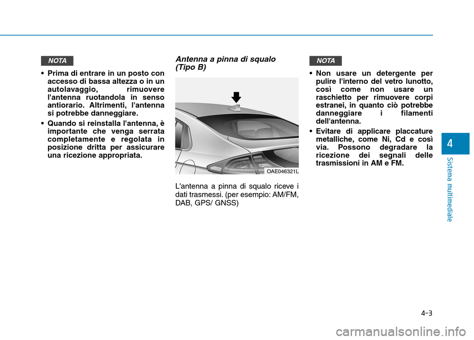 Hyundai Ioniq Hybrid 2017 Manuale del proprietario (in Italian) 4-3
Sistema multimediale
4
Prima di entrare in un posto conaccesso di bassa altezza o in un
autolavaggio, rimuoverelantenna ruotandola in senso
antiorario. Altrimenti, lantenna
si potrebbe dannegg Hyundai Ioniq Hybrid 2017 Manuale del proprietario (in Italian) 4-3
Sistema multimediale
4
Prima di entrare in un posto conaccesso di bassa altezza o in un
autolavaggio, rimuoverelantenna ruotandola in senso
antiorario. Altrimenti, lantenna
si potrebbe dannegg
