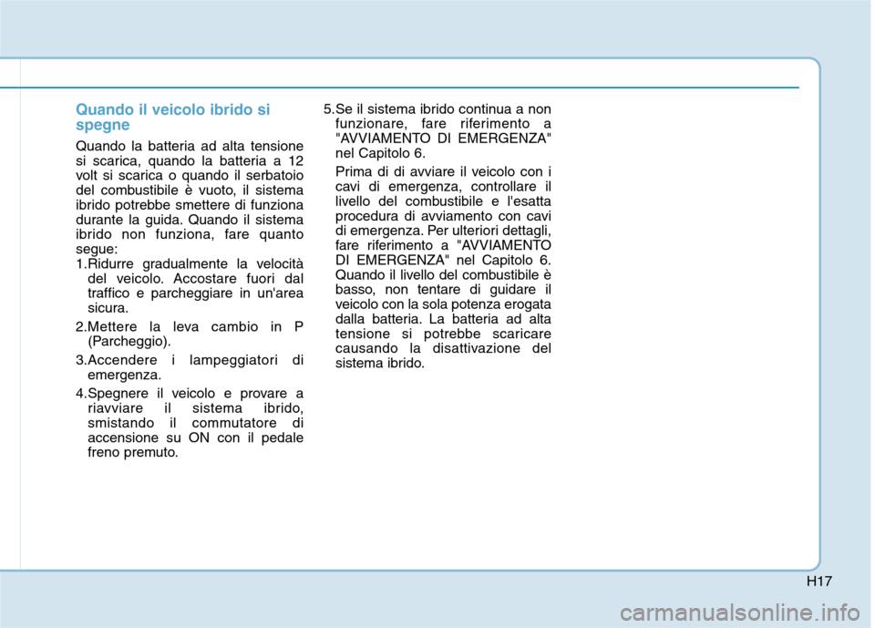 Hyundai Ioniq Hybrid 2017 Manuale del proprietario (in Italian) H17
Quando il veicolo ibrido si spegne
Quando la batteria ad alta tensione
si scarica, quando la batteria a 12
volt si scarica o quando il serbatoio
del combustibile è vuoto, il sistema
ibrido potre Hyundai Ioniq Hybrid 2017 Manuale del proprietario (in Italian) H17
Quando il veicolo ibrido si spegne
Quando la batteria ad alta tensione
si scarica, quando la batteria a 12
volt si scarica o quando il serbatoio
del combustibile è vuoto, il sistema
ibrido potre