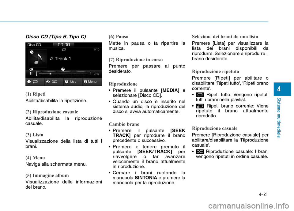 Hyundai Ioniq Hybrid 2017 Manuale del proprietario (in Italian) 4-21
Sistema multimediale
4
Disco CD (Tipo B, Tipo C)
(1) Ripeti
Abilita/disabilita la ripetizione.
(2) Riproduzione casuale
Abilita/disabilita la riproduzione
casuale.
(3) Lista
Visualizzazione dell Hyundai Ioniq Hybrid 2017 Manuale del proprietario (in Italian) 4-21
Sistema multimediale
4
Disco CD (Tipo B, Tipo C)
(1) Ripeti
Abilita/disabilita la ripetizione.
(2) Riproduzione casuale
Abilita/disabilita la riproduzione
casuale.
(3) Lista
Visualizzazione dell