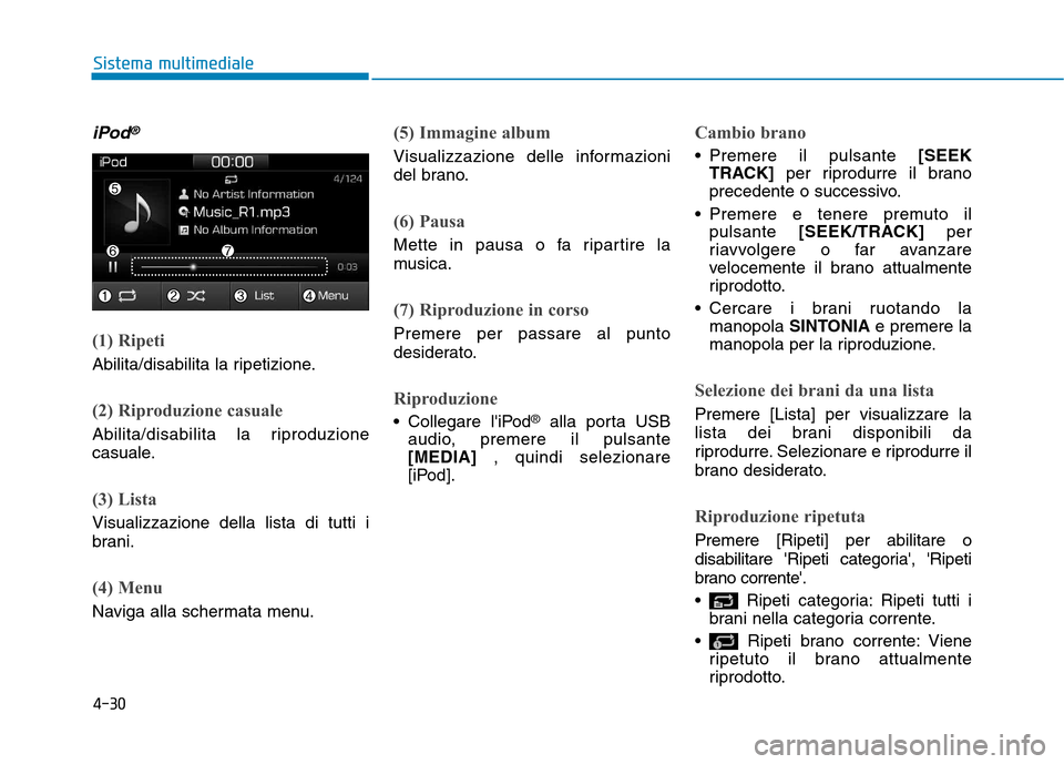 Hyundai Ioniq Hybrid 2017 Manuale del proprietario (in Italian) 4-30
Sistema multimediale
iPod®
(1) Ripeti
Abilita/disabilita la ripetizione.
(2) Riproduzione casuale
Abilita/disabilita la riproduzione
casuale.
(3) Lista
Visualizzazione della lista di tutti i
b Hyundai Ioniq Hybrid 2017 Manuale del proprietario (in Italian) 4-30
Sistema multimediale
iPod®
(1) Ripeti
Abilita/disabilita la ripetizione.
(2) Riproduzione casuale
Abilita/disabilita la riproduzione
casuale.
(3) Lista
Visualizzazione della lista di tutti i
b