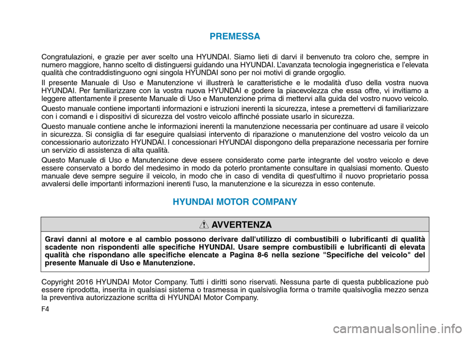 Hyundai Ioniq Hybrid 2017  Manuale del proprietario (in Italian) F4
PREMESSA
Congratulazioni, e grazie per aver scelto una HYUNDAI. Siamo lieti di darvi il benvenuto tra coloro che, sempre in 
numero maggiore, hanno scelto di distinguersi guidando una HYUNDAI. L’