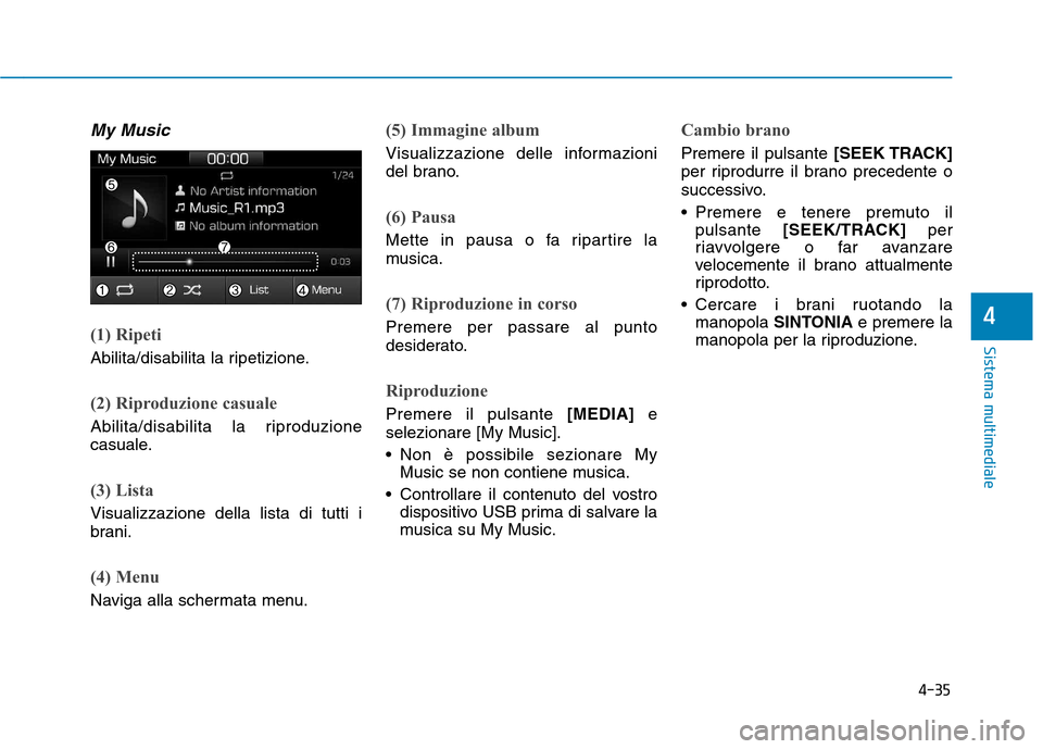 Hyundai Ioniq Hybrid 2017 Manuale del proprietario (in Italian) 4-35
Sistema multimediale
4
My Music
(1) Ripeti
Abilita/disabilita la ripetizione.
(2) Riproduzione casuale
Abilita/disabilita la riproduzione
casuale.
(3) Lista
Visualizzazione della lista di tutti Hyundai Ioniq Hybrid 2017 Manuale del proprietario (in Italian) 4-35
Sistema multimediale
4
My Music
(1) Ripeti
Abilita/disabilita la ripetizione.
(2) Riproduzione casuale
Abilita/disabilita la riproduzione
casuale.
(3) Lista
Visualizzazione della lista di tutti