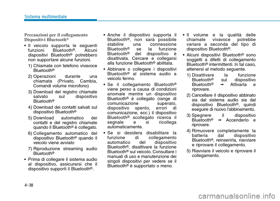 Hyundai Ioniq Hybrid 2017 Manuale del proprietario (in Italian) 4-38
Sistema multimediale
Precauzioni per il collegamento
Dispositivi Bluetooth®
Il veicolo supporta le seguenti
funzioni Bluetooth ®
. Alcuni
dispositivi Bluetooth ®
potrebbero
non supportare al Hyundai Ioniq Hybrid 2017 Manuale del proprietario (in Italian) 4-38
Sistema multimediale
Precauzioni per il collegamento
Dispositivi Bluetooth®
Il veicolo supporta le seguenti
funzioni Bluetooth ®
. Alcuni
dispositivi Bluetooth ®
potrebbero
non supportare al