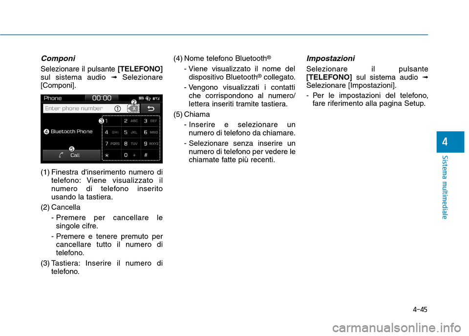 Hyundai Ioniq Hybrid 2017  Manuale del proprietario (in Italian) 4-45
Sistema multimediale
4
Componi
Selezionare il pulsante[TELEFONO]
sul sistema audio  ➟Selezionare
[Componi]. 
(1) Finestra dinserimento numero di telefono: Viene visualizzato il 
numero di tele
