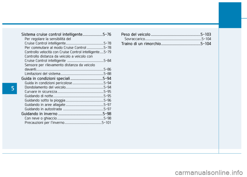 Hyundai Ioniq Hybrid 2017 Manuale del proprietario (in Italian) 5
Sistema cruise control intelligente....................5-76Per regolare la sensibilità del
Cruise Control intelligente.............................................5-78Per commutare al modo Cruise Hyundai Ioniq Hybrid 2017 Manuale del proprietario (in Italian) 5
Sistema cruise control intelligente....................5-76Per regolare la sensibilità del
Cruise Control intelligente.............................................5-78Per commutare al modo Cruise