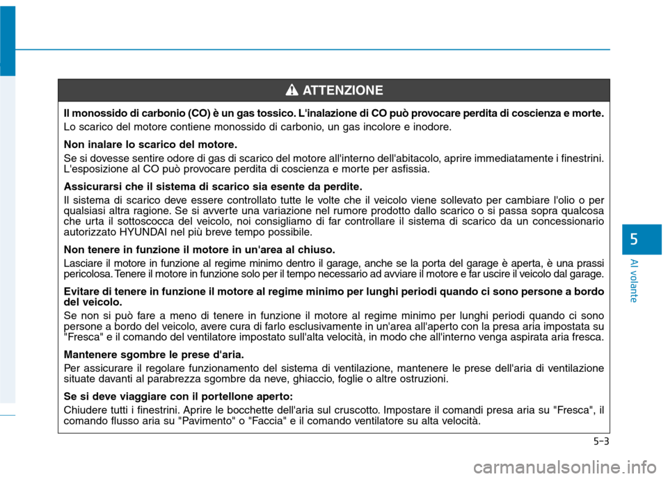 Hyundai Ioniq Hybrid 2017 Manuale del proprietario (in Italian) 5-3
Al volante
5
Il monossido di carbonio (CO) è un gas tossico. Linalazione di CO può provocare perdita di coscienza e morte.
Lo scarico del motore contiene monossido di carbonio, un gas incolore Hyundai Ioniq Hybrid 2017 Manuale del proprietario (in Italian) 5-3
Al volante
5
Il monossido di carbonio (CO) è un gas tossico. Linalazione di CO può provocare perdita di coscienza e morte.
Lo scarico del motore contiene monossido di carbonio, un gas incolore