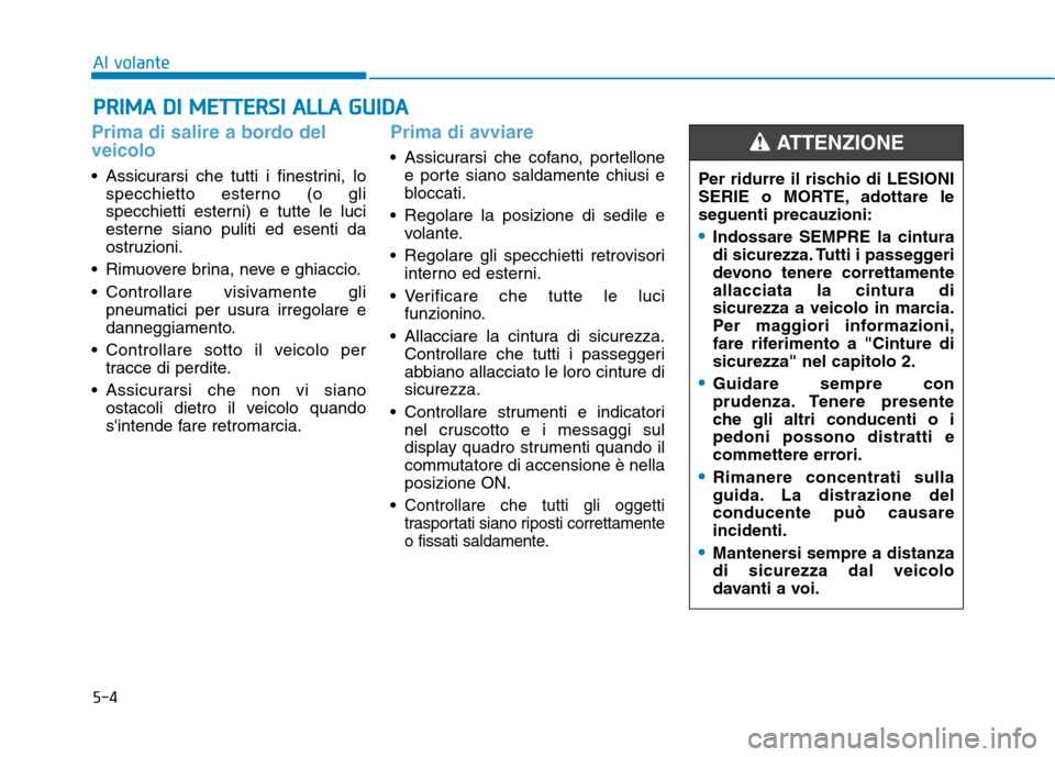 Hyundai Ioniq Hybrid 2017 Manuale del proprietario (in Italian) 5-4
Al volante
Prima di salire a bordo del veicolo
Assicurarsi che tutti i finestrini, lospecchietto esterno (o gli
specchietti esterni) e tutte le luci
esterne siano puliti ed esenti da
ostruzioni. Hyundai Ioniq Hybrid 2017 Manuale del proprietario (in Italian) 5-4
Al volante
Prima di salire a bordo del veicolo
Assicurarsi che tutti i finestrini, lospecchietto esterno (o gli
specchietti esterni) e tutte le luci
esterne siano puliti ed esenti da
ostruzioni.