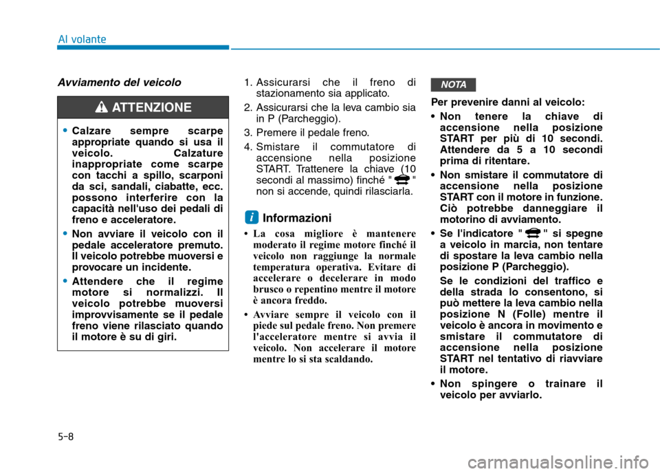 Hyundai Ioniq Hybrid 2017 Manuale del proprietario (in Italian) 5-8
Al volante
Avviamento del veicolo1. Assicurarsi che il freno distazionamento sia applicato.
2. Assicurarsi che la leva cambio sia in P (Parcheggio).
3. Premere il pedale freno.
4. Smistare il com Hyundai Ioniq Hybrid 2017 Manuale del proprietario (in Italian) 5-8
Al volante
Avviamento del veicolo1. Assicurarsi che il freno distazionamento sia applicato.
2. Assicurarsi che la leva cambio sia in P (Parcheggio).
3. Premere il pedale freno.
4. Smistare il com