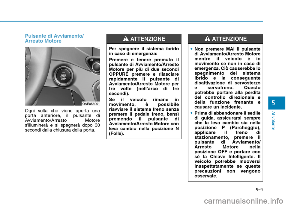 Hyundai Ioniq Hybrid 2017 Manuale del proprietario (in Italian) 5-9
Al volante
5
Pulsante di Avviamento/ Arresto Motore
Ogni volta che viene aperta una
porta anteriore, il pulsante di
Avviamento/Arresto Motoresilluminerà e si spegnerà dopo 30
secondi dalla chi Hyundai Ioniq Hybrid 2017 Manuale del proprietario (in Italian) 5-9
Al volante
5
Pulsante di Avviamento/ Arresto Motore
Ogni volta che viene aperta una
porta anteriore, il pulsante di
Avviamento/Arresto Motoresilluminerà e si spegnerà dopo 30
secondi dalla chi