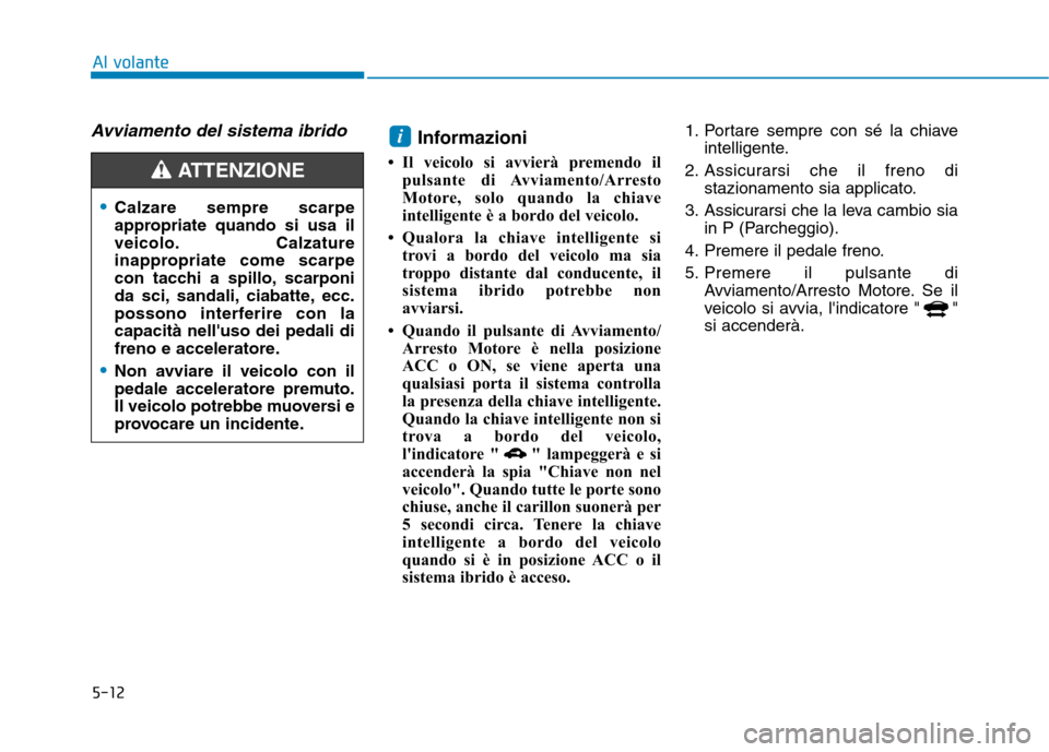 Hyundai Ioniq Hybrid 2017 Manuale del proprietario (in Italian) 5-12
Al volante
Avviamento del sistema ibridoInformazioni
Il veicolo si avvierà premendo il pulsante di Avviamento/Arresto
Motore, solo quando la chiave
intelligente è a bordo del veicolo.
Qua Hyundai Ioniq Hybrid 2017 Manuale del proprietario (in Italian) 5-12
Al volante
Avviamento del sistema ibridoInformazioni
Il veicolo si avvierà premendo il pulsante di Avviamento/Arresto
Motore, solo quando la chiave
intelligente è a bordo del veicolo.
Qua