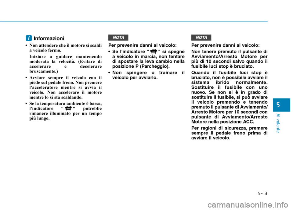 Hyundai Ioniq Hybrid 2017 Manuale del proprietario (in Italian) 5-13
Al volante
5
Informazioni
Non attendere che il motore si scaldi a veicolo fermo.
Iniziare a guidare mantenendo
moderata la velocità. (Evitare di
accelerare e decelerare
bruscamente.)
Avv Hyundai Ioniq Hybrid 2017 Manuale del proprietario (in Italian) 5-13
Al volante
5
Informazioni
Non attendere che il motore si scaldi a veicolo fermo.
Iniziare a guidare mantenendo
moderata la velocità. (Evitare di
accelerare e decelerare
bruscamente.)
Avv