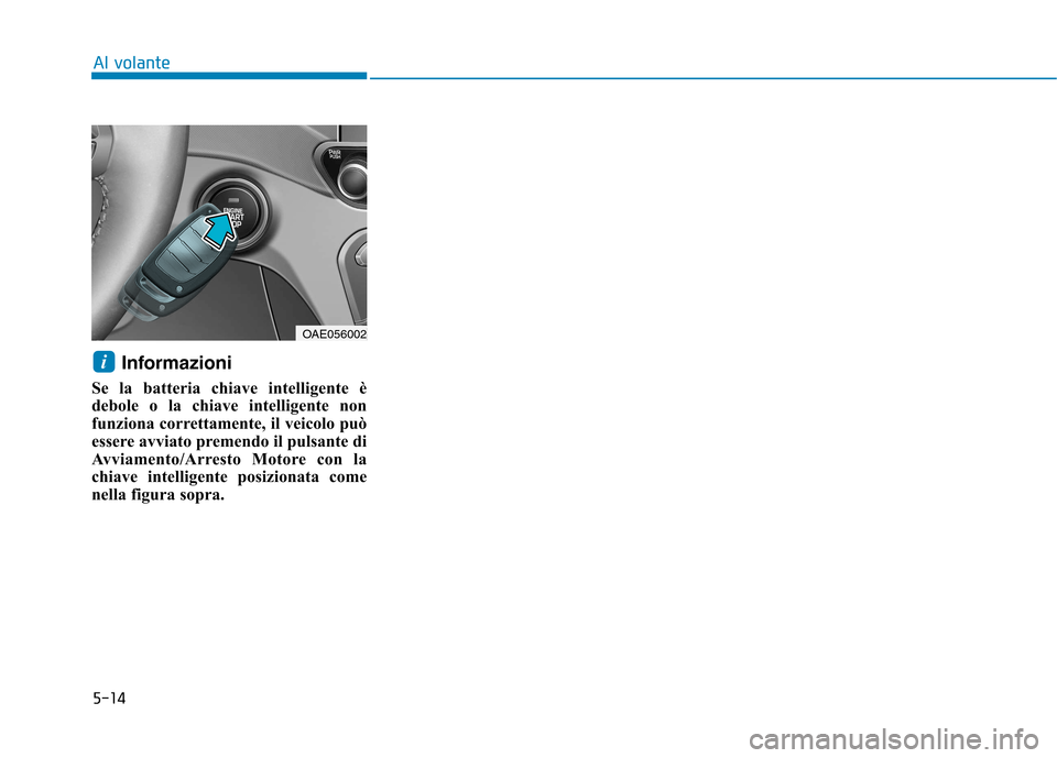 Hyundai Ioniq Hybrid 2017 Manuale del proprietario (in Italian) 5-14
Al volante
Informazioni
Se la batteria chiave intelligente è
debole o la chiave intelligente non
funziona correttamente, il veicolo può
essere avviato premendo il pulsante di
Avviamento/Arres Hyundai Ioniq Hybrid 2017 Manuale del proprietario (in Italian) 5-14
Al volante
Informazioni
Se la batteria chiave intelligente è
debole o la chiave intelligente non
funziona correttamente, il veicolo può
essere avviato premendo il pulsante di
Avviamento/Arres