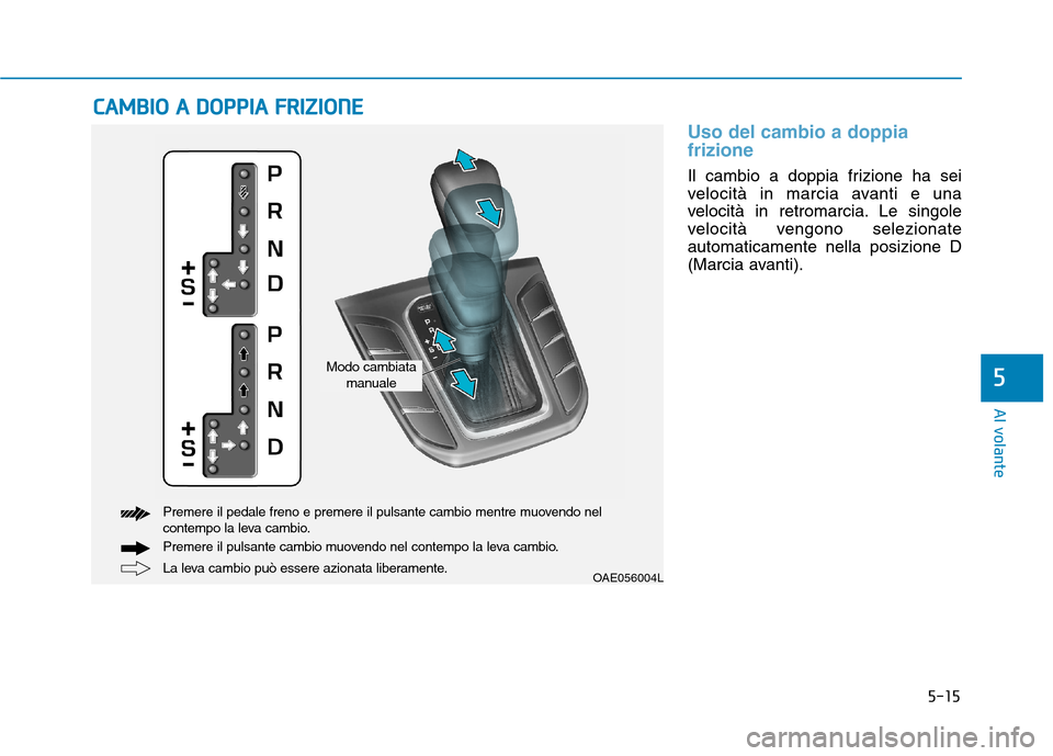 Hyundai Ioniq Hybrid 2017 Manuale del proprietario (in Italian) 5-15
Al volante
5
Uso del cambio a doppia frizione
Il cambio a doppia frizione ha sei
velocità in marcia avanti e una
velocità in retromarcia. Le singole
velocità vengono selezionateautomaticament Hyundai Ioniq Hybrid 2017 Manuale del proprietario (in Italian) 5-15
Al volante
5
Uso del cambio a doppia frizione
Il cambio a doppia frizione ha sei
velocità in marcia avanti e una
velocità in retromarcia. Le singole
velocità vengono selezionateautomaticament