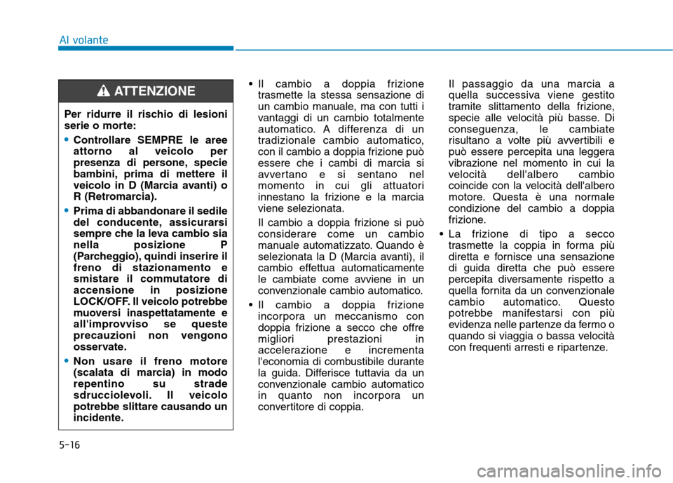 Hyundai Ioniq Hybrid 2017 Manuale del proprietario (in Italian) 5-16
Al volante
Il cambio a doppia frizionetrasmette la stessa sensazione di
un cambio manuale, ma con tutti i
vantaggi di un cambio totalmente
automatico. A differenza di un
tradizionale cambio aut Hyundai Ioniq Hybrid 2017 Manuale del proprietario (in Italian) 5-16
Al volante
Il cambio a doppia frizionetrasmette la stessa sensazione di
un cambio manuale, ma con tutti i
vantaggi di un cambio totalmente
automatico. A differenza di un
tradizionale cambio aut