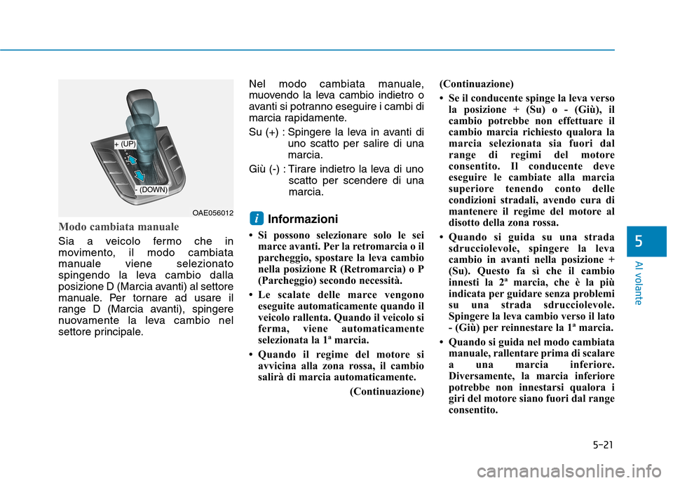 Hyundai Ioniq Hybrid 2017 Manuale del proprietario (in Italian) 5-21
Al volante
5
Modo cambiata manuale
Sia a veicolo fermo che in
movimento, il modo cambiata
manuale viene selezionato
spingendo la leva cambio dalla
posizione D (Marcia avanti) al settore
manuale. Hyundai Ioniq Hybrid 2017 Manuale del proprietario (in Italian) 5-21
Al volante
5
Modo cambiata manuale
Sia a veicolo fermo che in
movimento, il modo cambiata
manuale viene selezionato
spingendo la leva cambio dalla
posizione D (Marcia avanti) al settore
manuale.