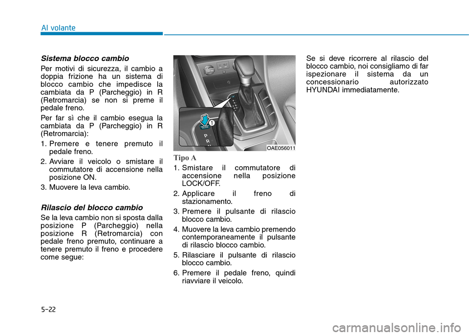 Hyundai Ioniq Hybrid 2017 Manuale del proprietario (in Italian) 5-22
Al volante
Sistema blocco cambio
Per motivi di sicurezza, il cambio a
doppia frizione ha un sistema di
blocco cambio che impedisce la
cambiata da P (Parcheggio) in R(Retromarcia) se non si preme Hyundai Ioniq Hybrid 2017 Manuale del proprietario (in Italian) 5-22
Al volante
Sistema blocco cambio
Per motivi di sicurezza, il cambio a
doppia frizione ha un sistema di
blocco cambio che impedisce la
cambiata da P (Parcheggio) in R(Retromarcia) se non si preme