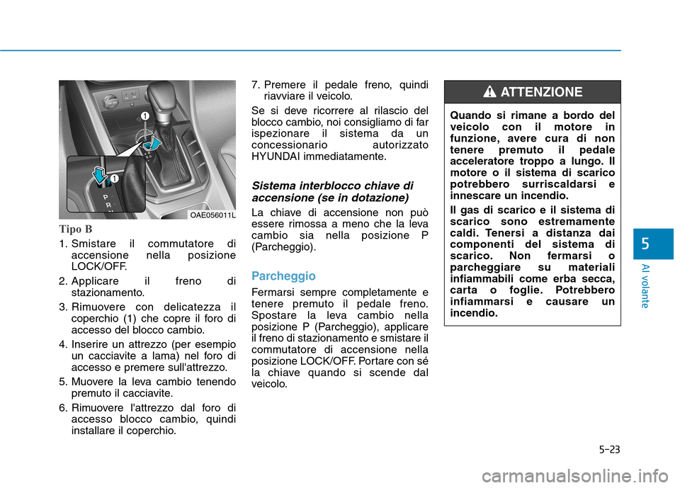 Hyundai Ioniq Hybrid 2017 Manuale del proprietario (in Italian) 5-23
Al volante
5
Tipo B
1. Smistare il commutatore diaccensione nella posizione
LOCK/OFF.
2. Applicare il freno di stazionamento.
3. Rimuovere con delicatezza il coperchio (1) che copre il foro di
a Hyundai Ioniq Hybrid 2017 Manuale del proprietario (in Italian) 5-23
Al volante
5
Tipo B
1. Smistare il commutatore diaccensione nella posizione
LOCK/OFF.
2. Applicare il freno di stazionamento.
3. Rimuovere con delicatezza il coperchio (1) che copre il foro di
a