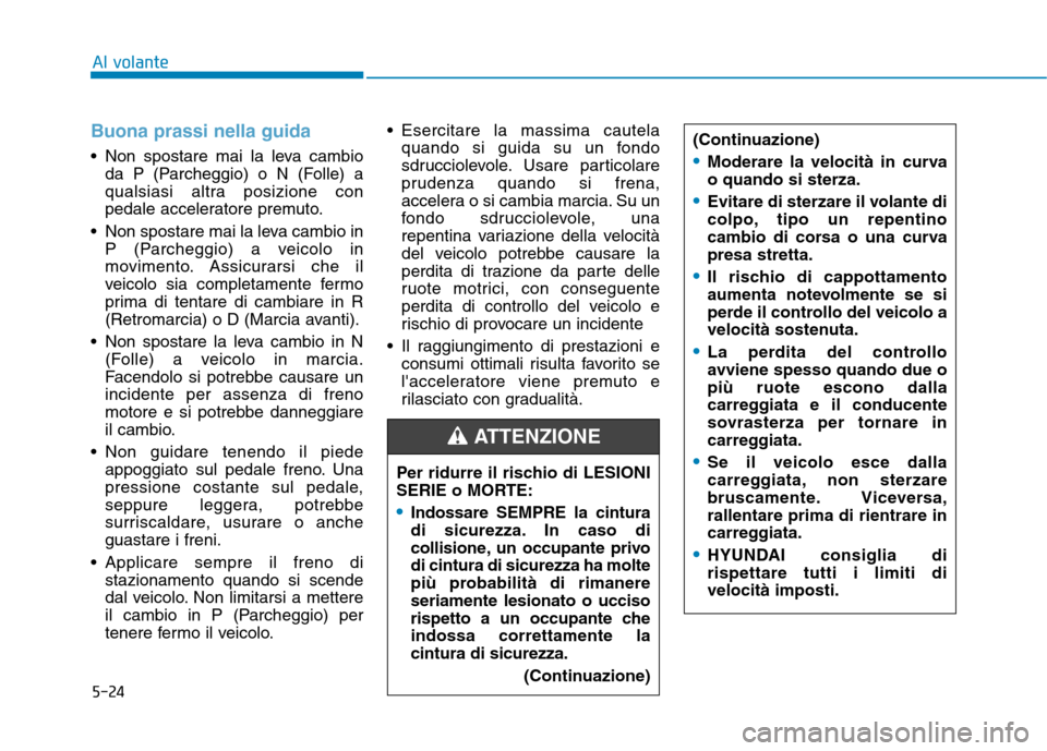 Hyundai Ioniq Hybrid 2017 Manuale del proprietario (in Italian) 5-24
Al volante
Buona prassi nella guida
Non spostare mai la leva cambioda P (Parcheggio) o N (Folle) a
qualsiasi altra posizione con
pedale acceleratore premuto.
Non spostare mai la leva cambio in Hyundai Ioniq Hybrid 2017 Manuale del proprietario (in Italian) 5-24
Al volante
Buona prassi nella guida
Non spostare mai la leva cambioda P (Parcheggio) o N (Folle) a
qualsiasi altra posizione con
pedale acceleratore premuto.
Non spostare mai la leva cambio in