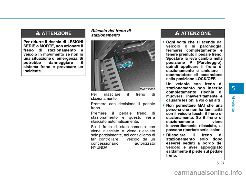 Hyundai Ioniq Hybrid 2017 Manuale del proprietario (in Italian) 5-27
Al volante
5
Rilascio del freno distazionamento
Per rilasciare il freno di stazionamento: Premere con decisione il pedale
freno. Premere il pedale freno di
stazionamento e questo verrà
rilasci Hyundai Ioniq Hybrid 2017 Manuale del proprietario (in Italian) 5-27
Al volante
5
Rilascio del freno distazionamento
Per rilasciare il freno di stazionamento: Premere con decisione il pedale
freno. Premere il pedale freno di
stazionamento e questo verrà
rilasci