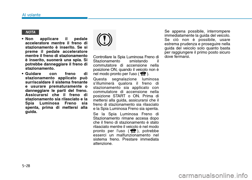 Hyundai Ioniq Hybrid 2017 Manuale del proprietario (in Italian) 5-28
Al volante
Non applicare il pedaleacceleratore mentre il freno di
stazionamento è inserito. Se sipreme il pedale acceleratorementre il freno di stazionamento
è inserito, suonerà una spia. Si Hyundai Ioniq Hybrid 2017 Manuale del proprietario (in Italian) 5-28
Al volante
Non applicare il pedaleacceleratore mentre il freno di
stazionamento è inserito. Se sipreme il pedale acceleratorementre il freno di stazionamento
è inserito, suonerà una spia. Si