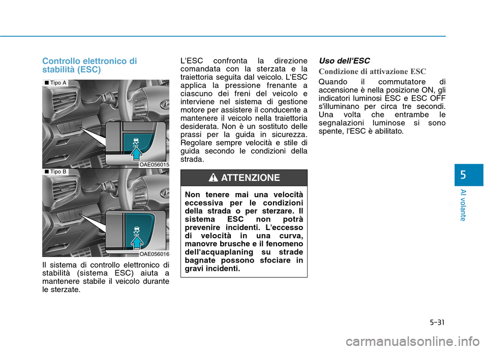 Hyundai Ioniq Hybrid 2017 Manuale del proprietario (in Italian) 5-31
Al volante
5
Controllo elettronico di stabilità (ESC)
Il sistema di controllo elettronico di stabilità (sistema ESC) aiuta a
mantenere stabile il veicolo durante
le sterzate.LESC confronta la Hyundai Ioniq Hybrid 2017 Manuale del proprietario (in Italian) 5-31
Al volante
5
Controllo elettronico di stabilità (ESC)
Il sistema di controllo elettronico di stabilità (sistema ESC) aiuta a
mantenere stabile il veicolo durante
le sterzate.LESC confronta la