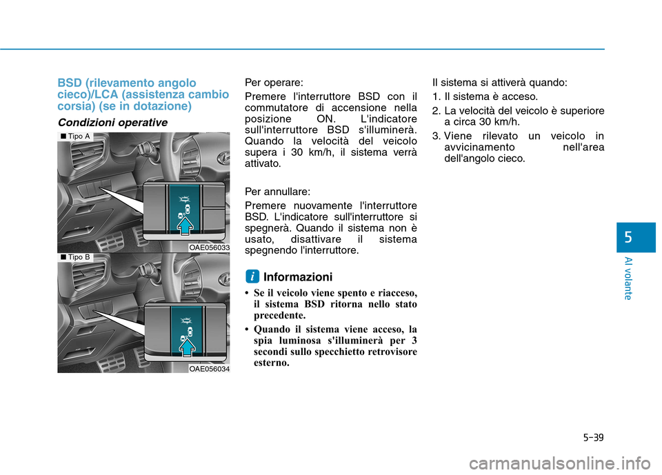Hyundai Ioniq Hybrid 2017 Manuale del proprietario (in Italian) 5-39
Al volante
5
BSD (rilevamento angolo cieco)/LCA (assistenza cambio
corsia) (se in dotazione)
Condizioni operative
Per operare:
Premere linterruttore BSD con il
commutatore di accensione nella Hyundai Ioniq Hybrid 2017 Manuale del proprietario (in Italian) 5-39
Al volante
5
BSD (rilevamento angolo cieco)/LCA (assistenza cambio
corsia) (se in dotazione)
Condizioni operative
Per operare:
Premere linterruttore BSD con il
commutatore di accensione nella