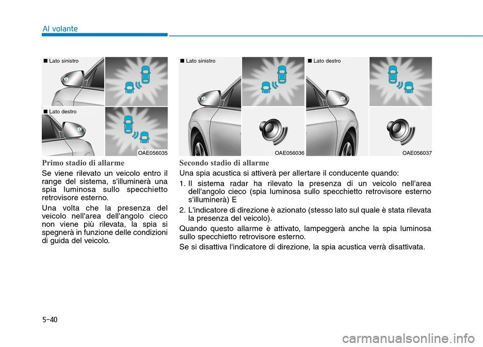 Hyundai Ioniq Hybrid 2017 Manuale del proprietario (in Italian) 5-40
Al volante
Primo stadio di allarme
Se viene rilevato un veicolo entro il
range del sistema, silluminerà unaspia luminosa sullo specchietto
retrovisore esterno.
Una volta che la presenza del
Hyundai Ioniq Hybrid 2017 Manuale del proprietario (in Italian) 5-40
Al volante
Primo stadio di allarme
Se viene rilevato un veicolo entro il
range del sistema, silluminerà unaspia luminosa sullo specchietto
retrovisore esterno.
Una volta che la presenza del