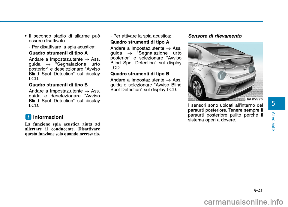 Hyundai Ioniq Hybrid 2017  Manuale del proprietario (in Italian) 5-41
Al volante
5
 Il secondo stadio di allarme puòessere disattivato. 
- Per disattivare la spia acustica:
Quadro strumenti di tipo AAndare a Impostaz.utente  �Ass.
guida  � "Segnalazione urto
poste