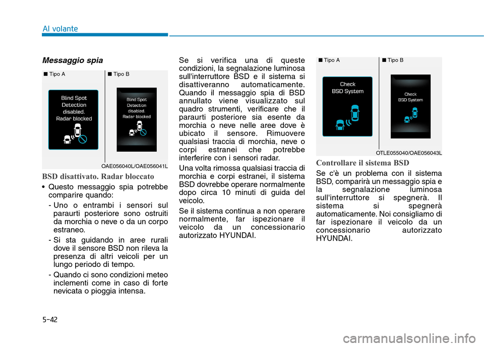 Hyundai Ioniq Hybrid 2017  Manuale del proprietario (in Italian) 5-42
Al volante
Messaggio spia
BSD disattivato. Radar bloccato
 Questo messaggio spia potrebbecomparire quando: 
- Uno o entrambi i sensori sulparaurti posteriore sono ostruiti 
da morchia o neve o da