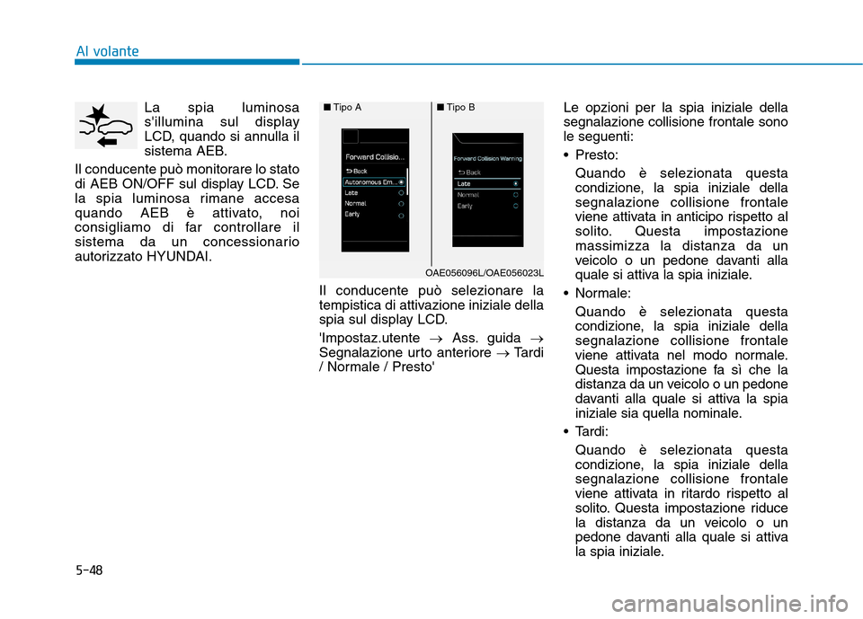 Hyundai Ioniq Hybrid 2017 Manuale del proprietario (in Italian) 5-48La spia luminosa
sillumina sul display
LCD, quando si annulla il
sistema AEB.
Il conducente può monitorare lo stato
di AEB ON/OFF sul display LCD. Se
la spia luminosa rimane accesa
quando AEB Hyundai Ioniq Hybrid 2017 Manuale del proprietario (in Italian) 5-48La spia luminosa
sillumina sul display
LCD, quando si annulla il
sistema AEB.
Il conducente può monitorare lo stato
di AEB ON/OFF sul display LCD. Se
la spia luminosa rimane accesa
quando AEB