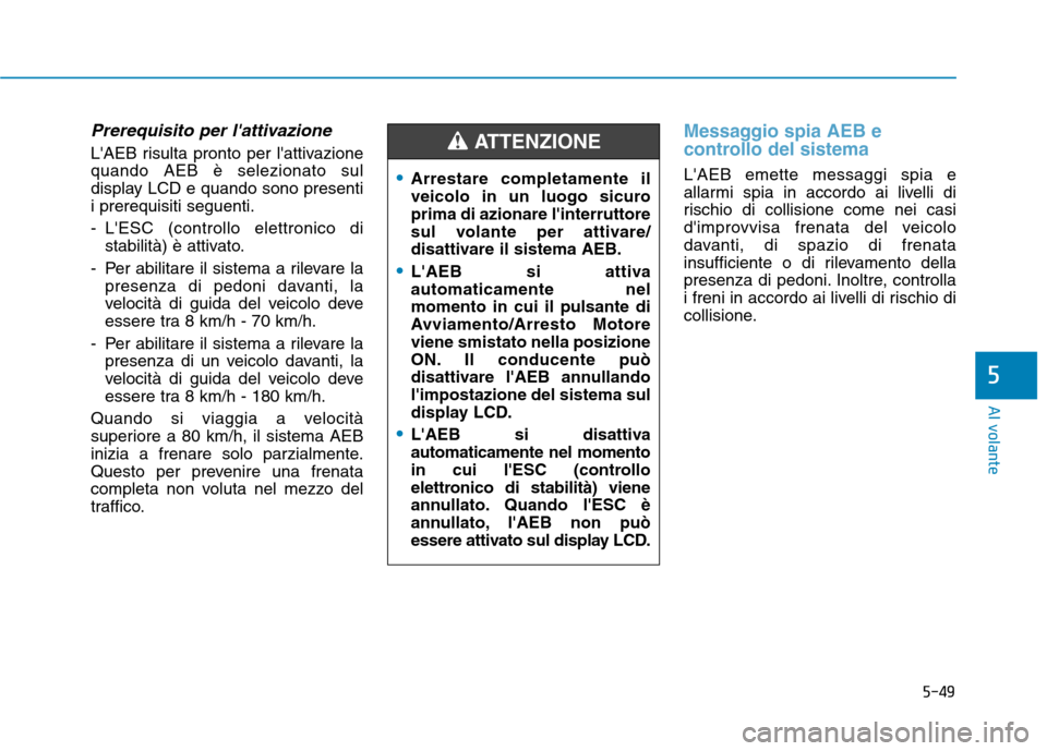 Hyundai Ioniq Hybrid 2017 Manuale del proprietario (in Italian) 5-49
Al volante
Prerequisito per lattivazione
LAEB risulta pronto per lattivazione quando AEB è selezionato sul
display LCD e quando sono presentii prerequisiti seguenti.
- LESC (controllo elett Hyundai Ioniq Hybrid 2017 Manuale del proprietario (in Italian) 5-49
Al volante
Prerequisito per lattivazione
LAEB risulta pronto per lattivazione quando AEB è selezionato sul
display LCD e quando sono presentii prerequisiti seguenti.
- LESC (controllo elett