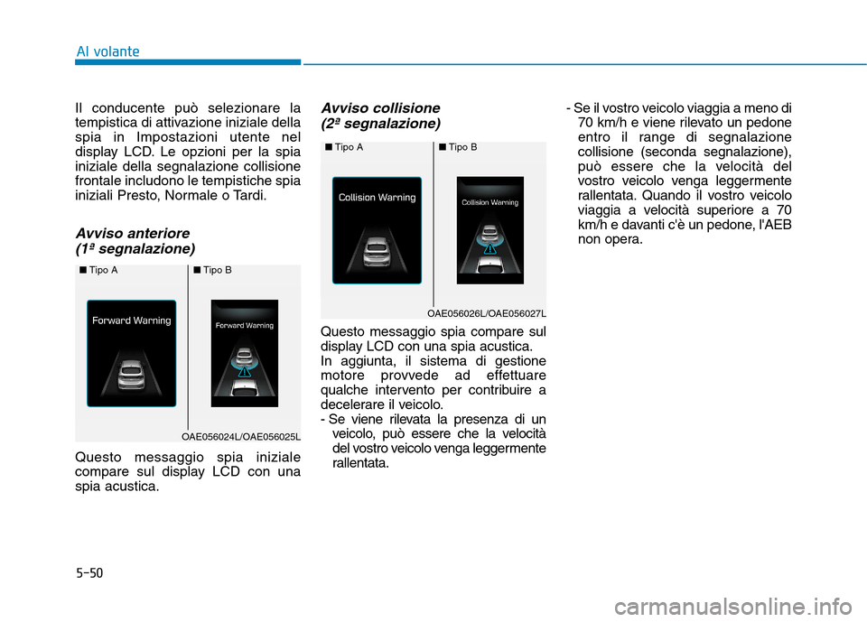 Hyundai Ioniq Hybrid 2017 Manuale del proprietario (in Italian) 5-50
Il conducente può selezionare la
tempistica di attivazione iniziale dellaspia in Impostazioni utente nel
display LCD. Le opzioni per la spiainiziale della segnalazione collisionefrontale includ Hyundai Ioniq Hybrid 2017 Manuale del proprietario (in Italian) 5-50
Il conducente può selezionare la
tempistica di attivazione iniziale dellaspia in Impostazioni utente nel
display LCD. Le opzioni per la spiainiziale della segnalazione collisionefrontale includ