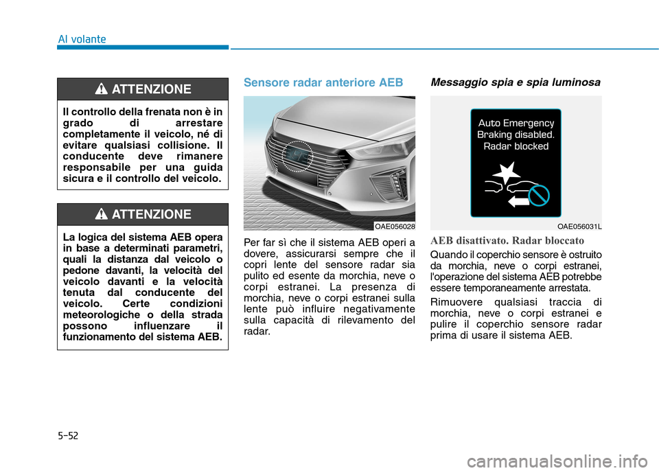 Hyundai Ioniq Hybrid 2017 Manuale del proprietario (in Italian) 5-52
Sensore radar anteriore AEB
Per far sì che il sistema AEB operi a
dovere, assicurarsi sempre che il
copri lente del sensore radar sia
pulito ed esente da morchia, neve o
corpi estranei. La pres Hyundai Ioniq Hybrid 2017 Manuale del proprietario (in Italian) 5-52
Sensore radar anteriore AEB
Per far sì che il sistema AEB operi a
dovere, assicurarsi sempre che il
copri lente del sensore radar sia
pulito ed esente da morchia, neve o
corpi estranei. La pres