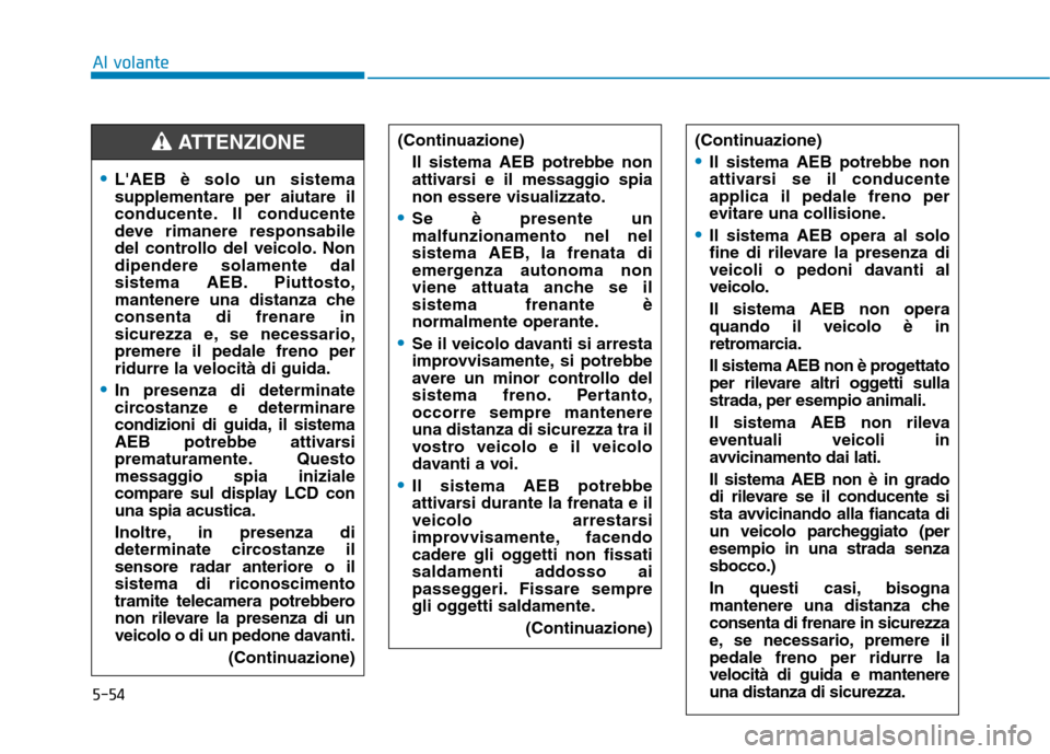 Hyundai Ioniq Hybrid 2017 Manuale del proprietario (in Italian) 5-54
Al volante
LAEB è solo un sistema supplementare per aiutare il
conducente. Il conducente
deve rimanere responsabile
del controllo del veicolo. Nondipendere solamente dal
sistema AEB. Piuttosto, Hyundai Ioniq Hybrid 2017 Manuale del proprietario (in Italian) 5-54
Al volante
LAEB è solo un sistema supplementare per aiutare il
conducente. Il conducente
deve rimanere responsabile
del controllo del veicolo. Nondipendere solamente dal
sistema AEB. Piuttosto,