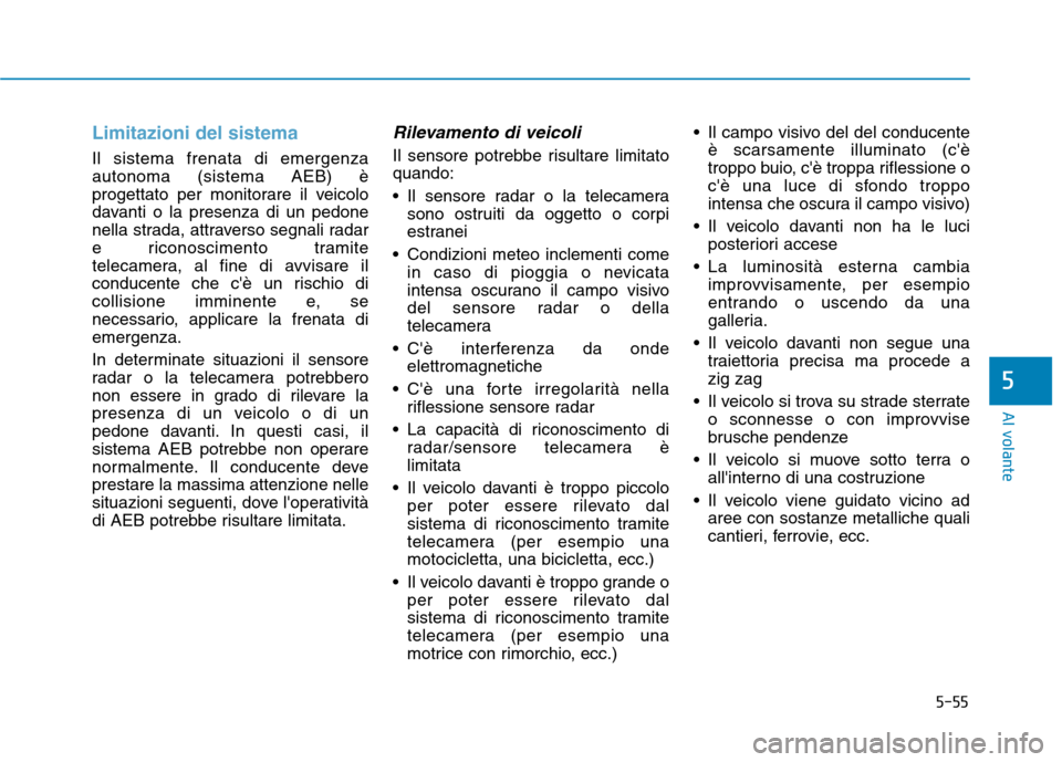 Hyundai Ioniq Hybrid 2017 Manuale del proprietario (in Italian) 5-55
Al volante
Limitazioni del sistema
Il sistema frenata di emergenza autonoma (sistema AEB) è
progettato per monitorare il veicolo
davanti o la presenza di un pedone
nella strada, attraverso segna Hyundai Ioniq Hybrid 2017 Manuale del proprietario (in Italian) 5-55
Al volante
Limitazioni del sistema
Il sistema frenata di emergenza autonoma (sistema AEB) è
progettato per monitorare il veicolo
davanti o la presenza di un pedone
nella strada, attraverso segna
