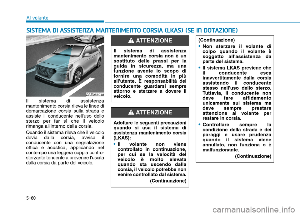 Hyundai Ioniq Hybrid 2017 Manuale del proprietario (in Italian) 5-60
Al volante
Il sistema di assistenza
mantenimento corsia rileva le linee di
demarcazione corsia sulla strada eassiste il conducente nelluso dello
sterzo per far sì che il veicolo
rimanga allin Hyundai Ioniq Hybrid 2017 Manuale del proprietario (in Italian) 5-60
Al volante
Il sistema di assistenza
mantenimento corsia rileva le linee di
demarcazione corsia sulla strada eassiste il conducente nelluso dello
sterzo per far sì che il veicolo
rimanga allin