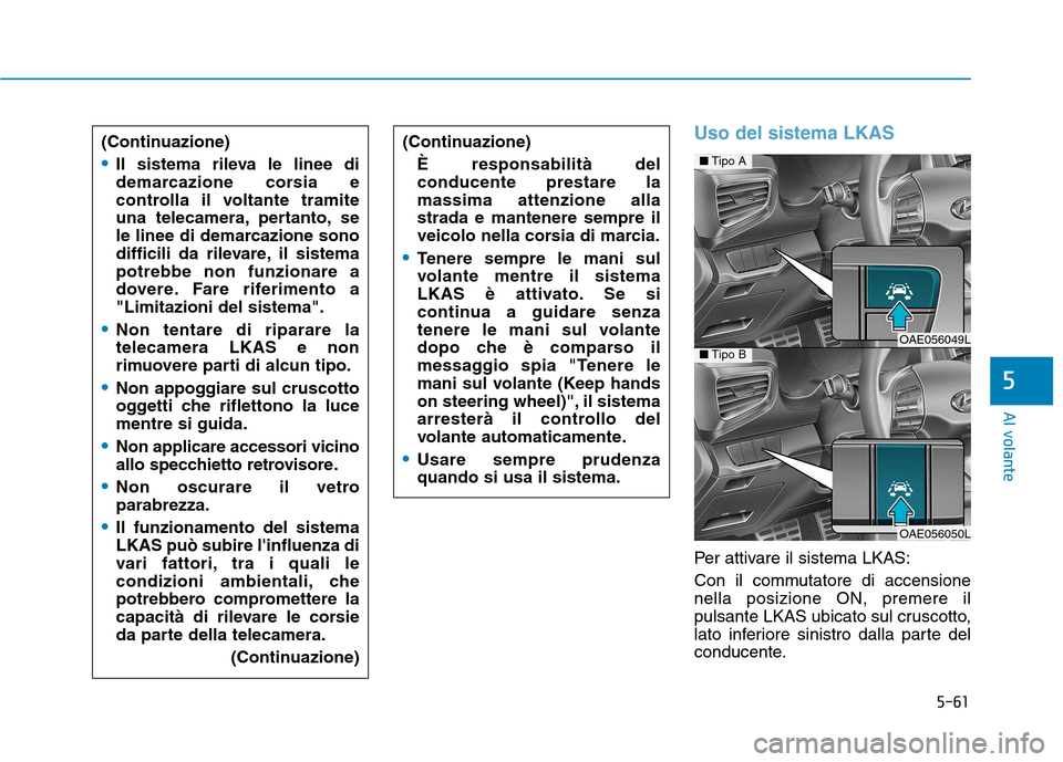 Hyundai Ioniq Hybrid 2017 Manuale del proprietario (in Italian) 5-61
Al volante
5
Uso del sistema LKAS
Per attivare il sistema LKAS:
Con il commutatore di accensione nella posizione ON, premere il
pulsante LKAS ubicato sul cruscotto,
lato inferiore sinistro dalla Hyundai Ioniq Hybrid 2017 Manuale del proprietario (in Italian) 5-61
Al volante
5
Uso del sistema LKAS
Per attivare il sistema LKAS:
Con il commutatore di accensione nella posizione ON, premere il
pulsante LKAS ubicato sul cruscotto,
lato inferiore sinistro dalla