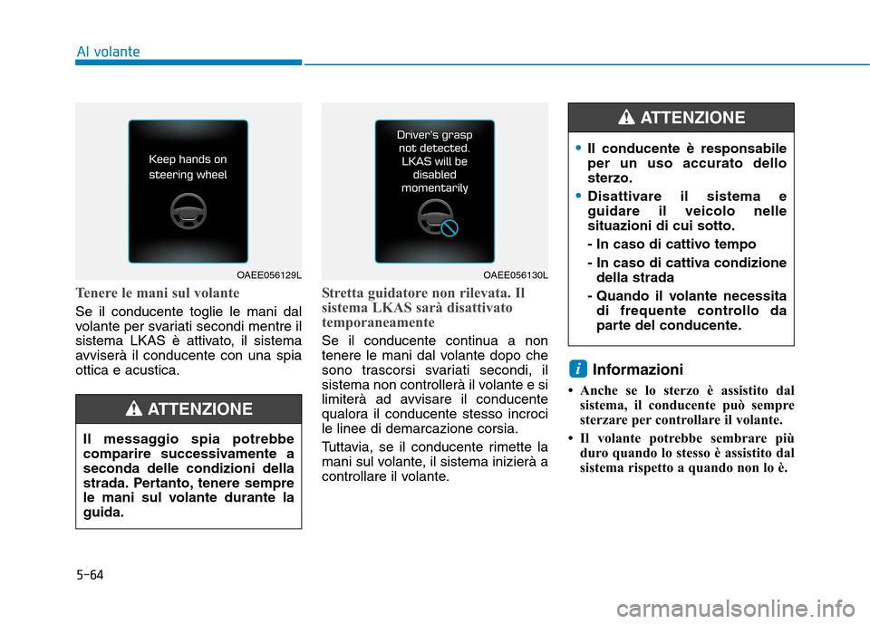 Hyundai Ioniq Hybrid 2017 Manuale del proprietario (in Italian) 5-64
Al volante
Tenere le mani sul volante
Se il conducente toglie le mani dal
volante per svariati secondi mentre il
sistema LKAS è attivato, il sistema
avviserà il conducente con una spiaottica e Hyundai Ioniq Hybrid 2017 Manuale del proprietario (in Italian) 5-64
Al volante
Tenere le mani sul volante
Se il conducente toglie le mani dal
volante per svariati secondi mentre il
sistema LKAS è attivato, il sistema
avviserà il conducente con una spiaottica e