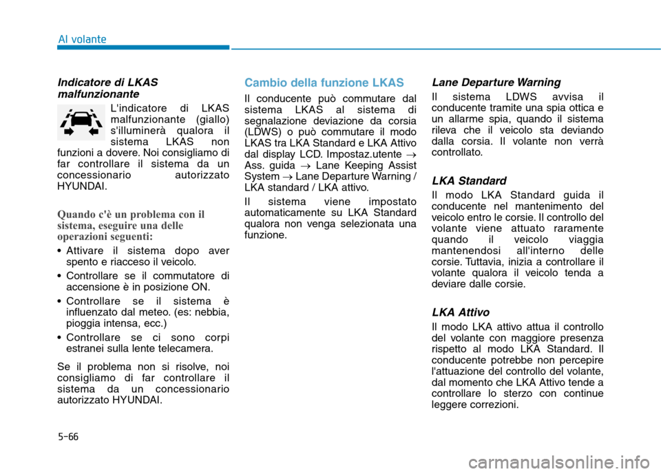 Hyundai Ioniq Hybrid 2017  Manuale del proprietario (in Italian) 5-66
Al volante
Indicatore di LKASmalfunzionante
Lindicatore di LKAS malfunzionante (giallo)
silluminerà qualora ilsistema LKAS non
funzioni a dovere. Noi consigliamo di
far controllare il sistema 